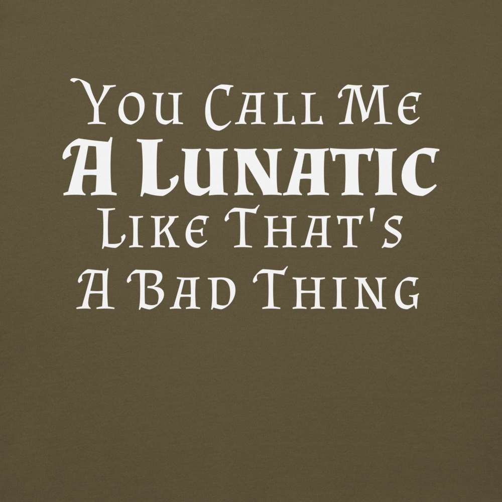 "You Call Me A Lunatic Like That's A Bad Thing" printed on a military green background