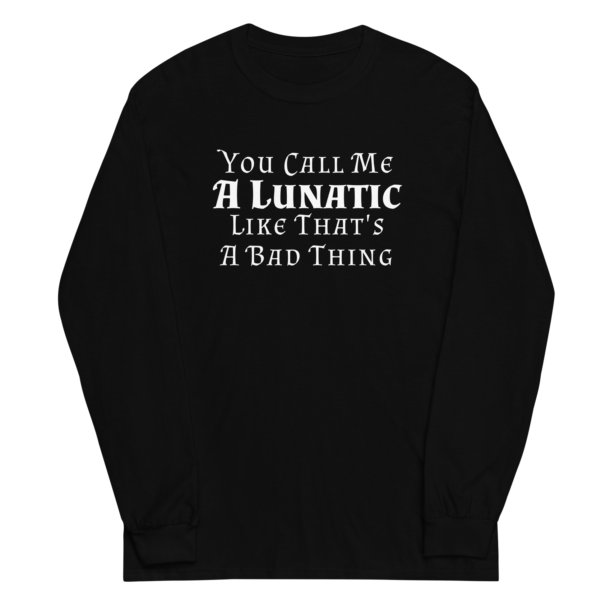 "You Call Me A Lunatic Like That's A Bad Thing" printed on a black men's long sleeve shirt laying on a flat surface