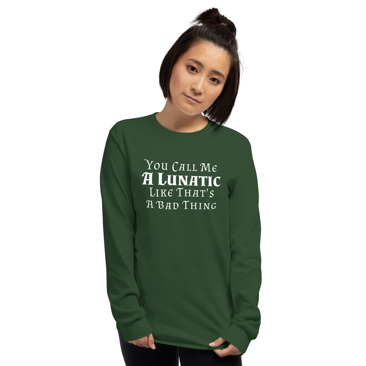 "You Call Me A Lunatic Like That's A Bad Thing" printed on a forest green men's long sleeve shirt worn by a female