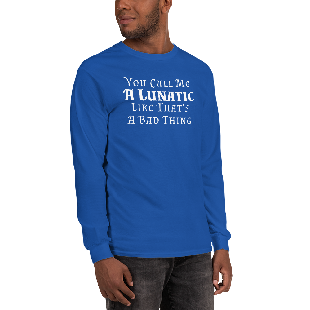 "You Call Me A Lunatic Like That's A Bad Thing" printed on a royal men's long sleeve shirt worn by a male