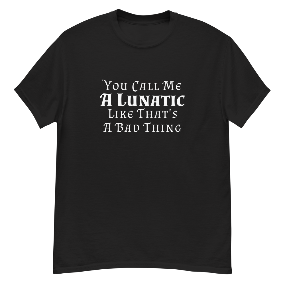 "You Call Me A Lunatic Like That's A Bad Thing" printed on a black unisex classic tee laying on a flat surface