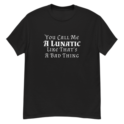 "You Call Me A Lunatic Like That's A Bad Thing" printed on a black unisex classic tee laying on a flat surface