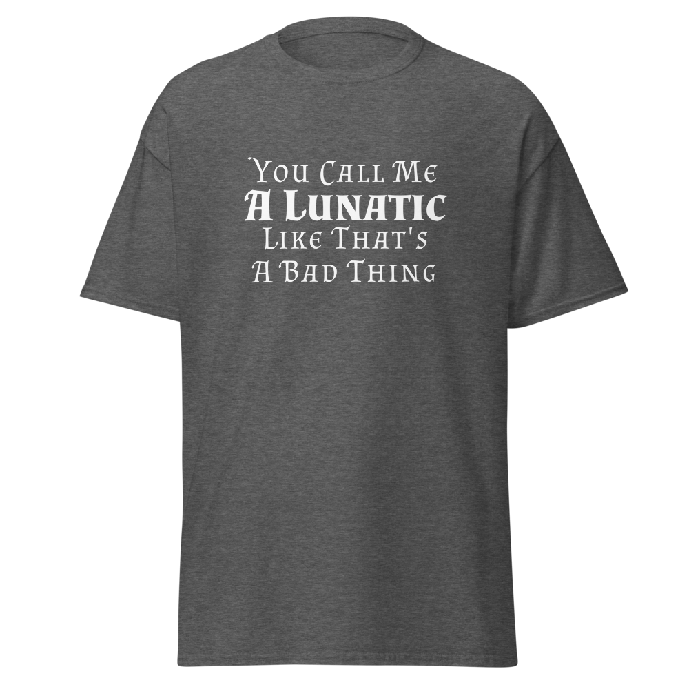 "You Call Me A Lunatic Like That's A Bad Thing" printed on a dark heather on an invisible body