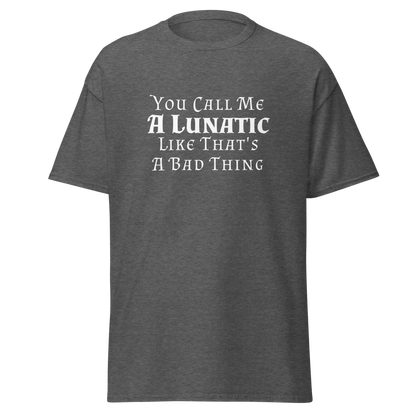 "You Call Me A Lunatic Like That's A Bad Thing" printed on a dark heather on an invisible body