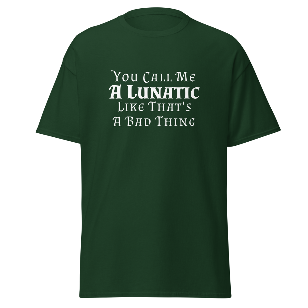 "You Call Me A Lunatic Like That's A Bad Thing" printed on a forest green on an invisible body