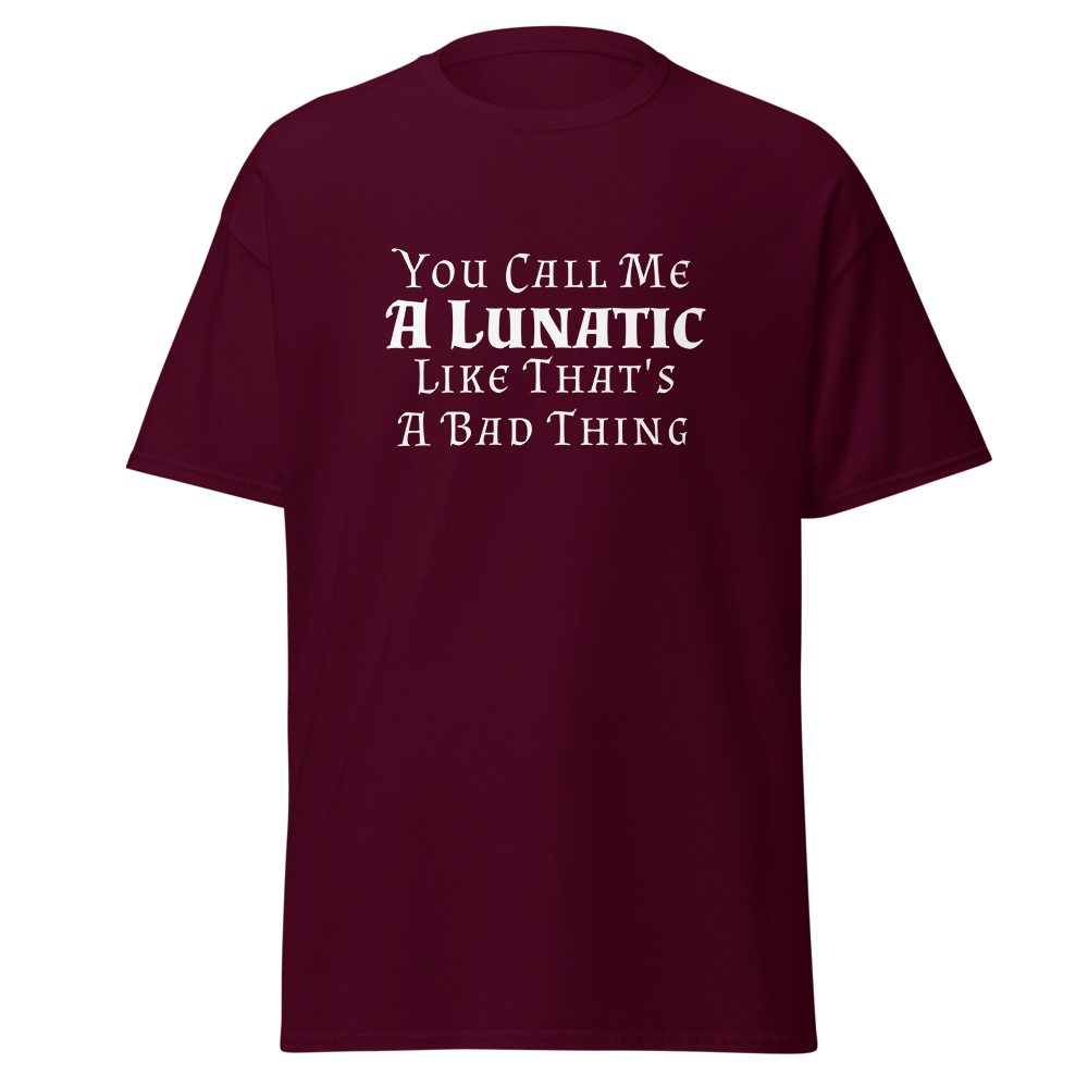 "You Call Me A Lunatic Like That's A Bad Thing" printed on a maroon on an invisible body