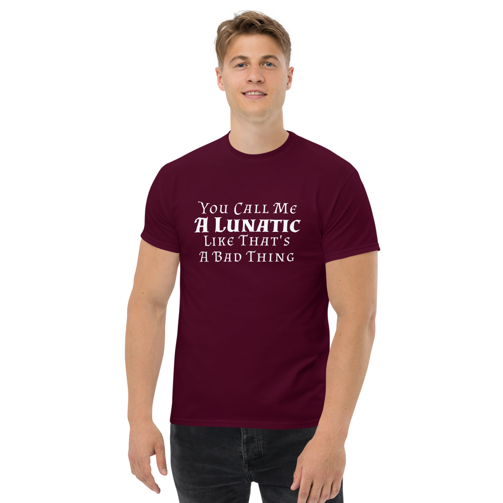 "You Call Me A Lunatic Like That's A Bad Thing" printed on a maroon unisex classic tee worn by a male