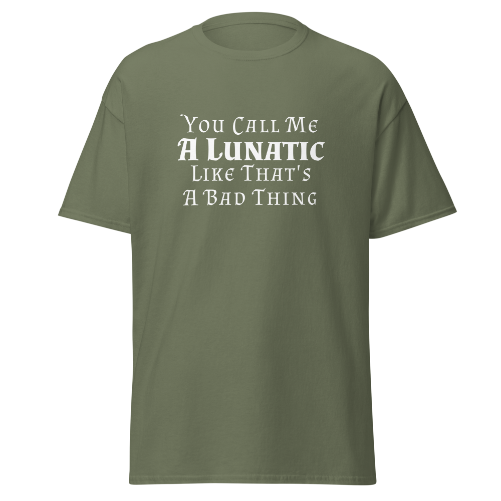 "You Call Me A Lunatic Like That's A Bad Thing" printed on a military green on an invisible body