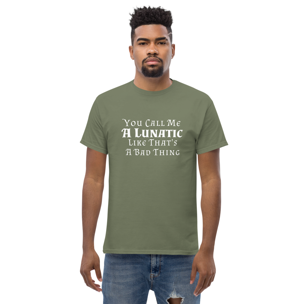 "You Call Me A Lunatic Like That's A Bad Thing" printed on a military green unisex classic tee worn by a male