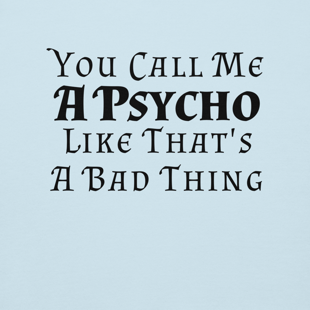 "You Call Me A Psycho Like That's A Bad Thing" printed on a sky blue background