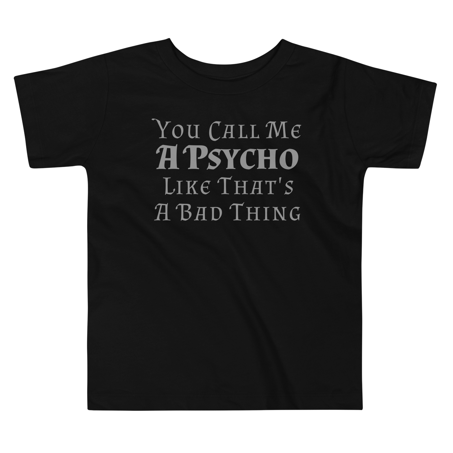 "You Call Me A Psycho Like That's A Bad Thing" printed on a black toddler short sleeve tee laying on a flat surface