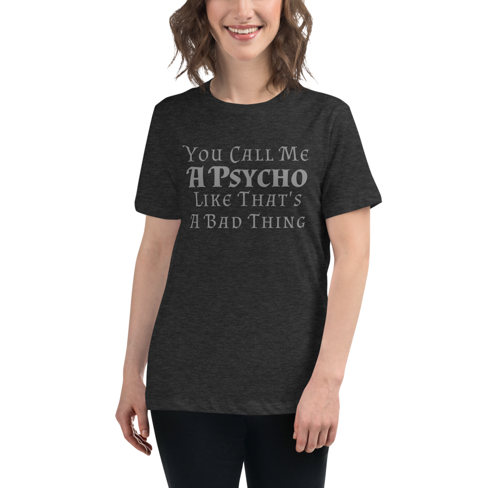 "You Call Me A Psycho Like That's A Bad Thing" printed on a dark grey heather women's relaxed t-shirt worn by a female