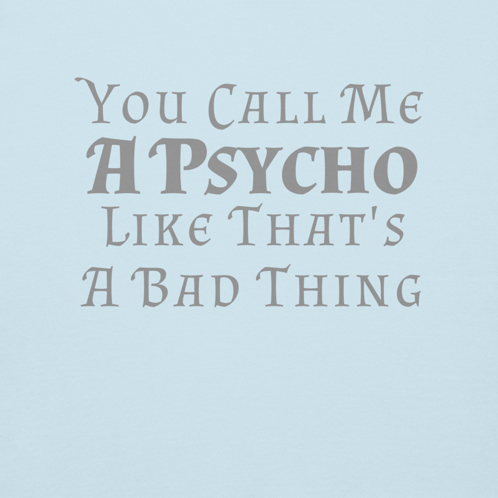 "You Call Me A Psycho Like That's A Bad Thing" printed on a sky blue background