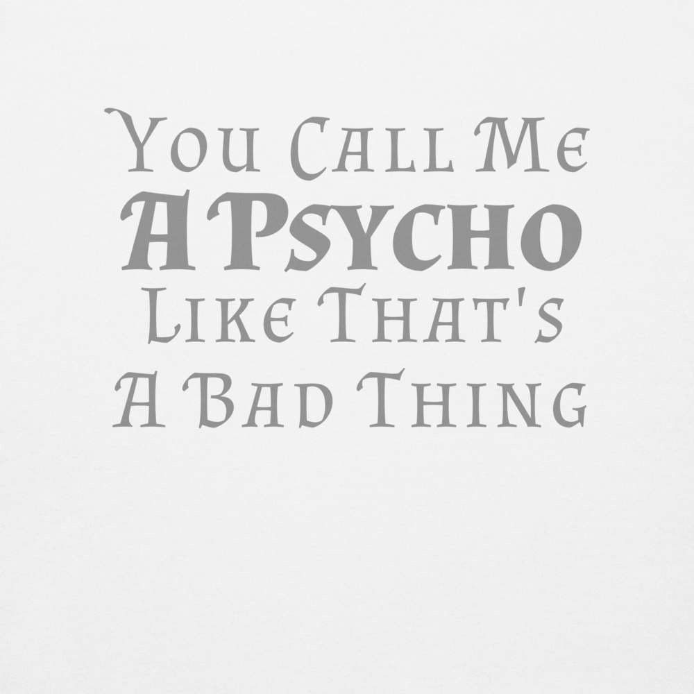 "You Call Me A Psycho Like That's A Bad Thing" printed on a white background