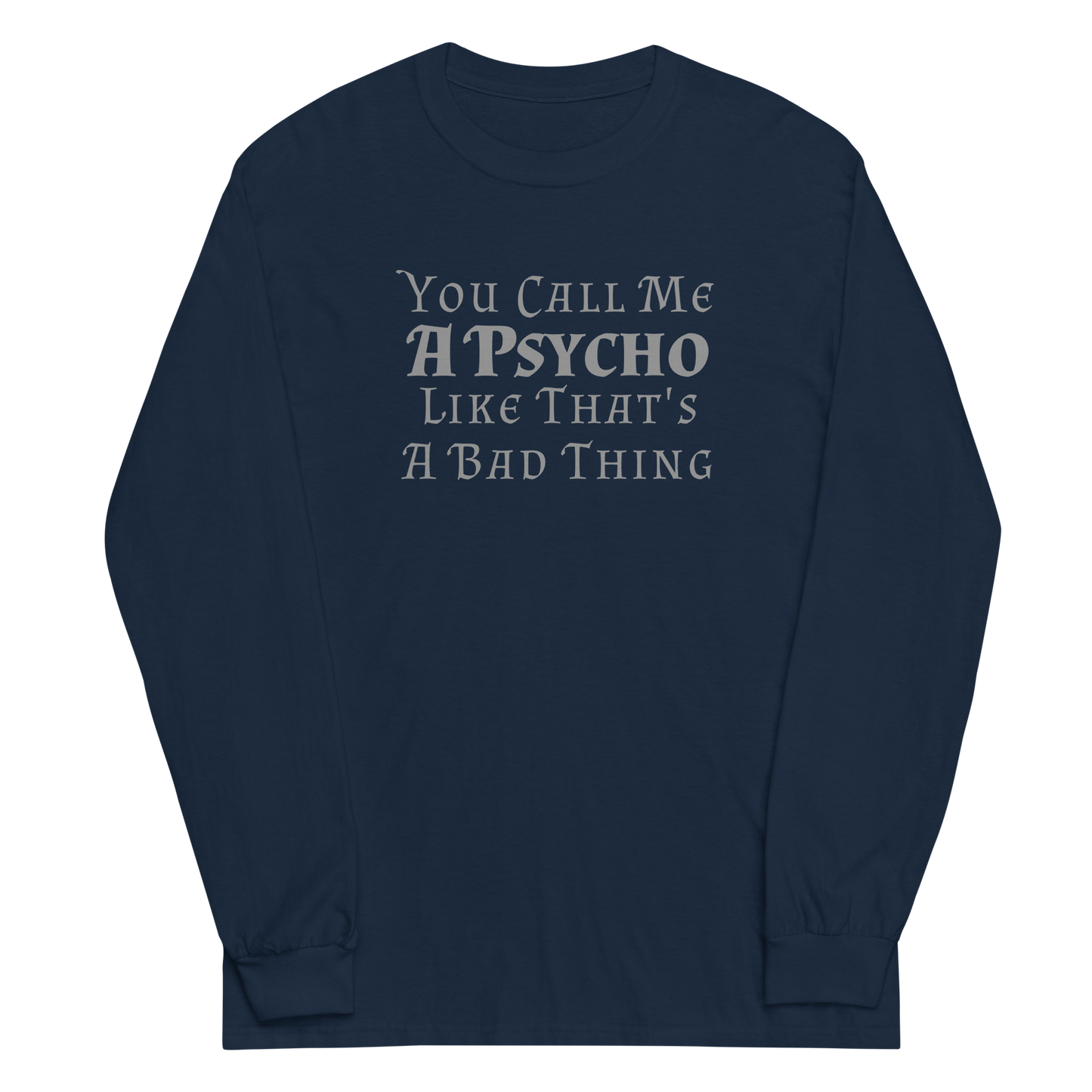 "You Call Me A Psycho Like That's A Bad Thing" printed on a navy men's long sleeve shirt laying on a flat surface