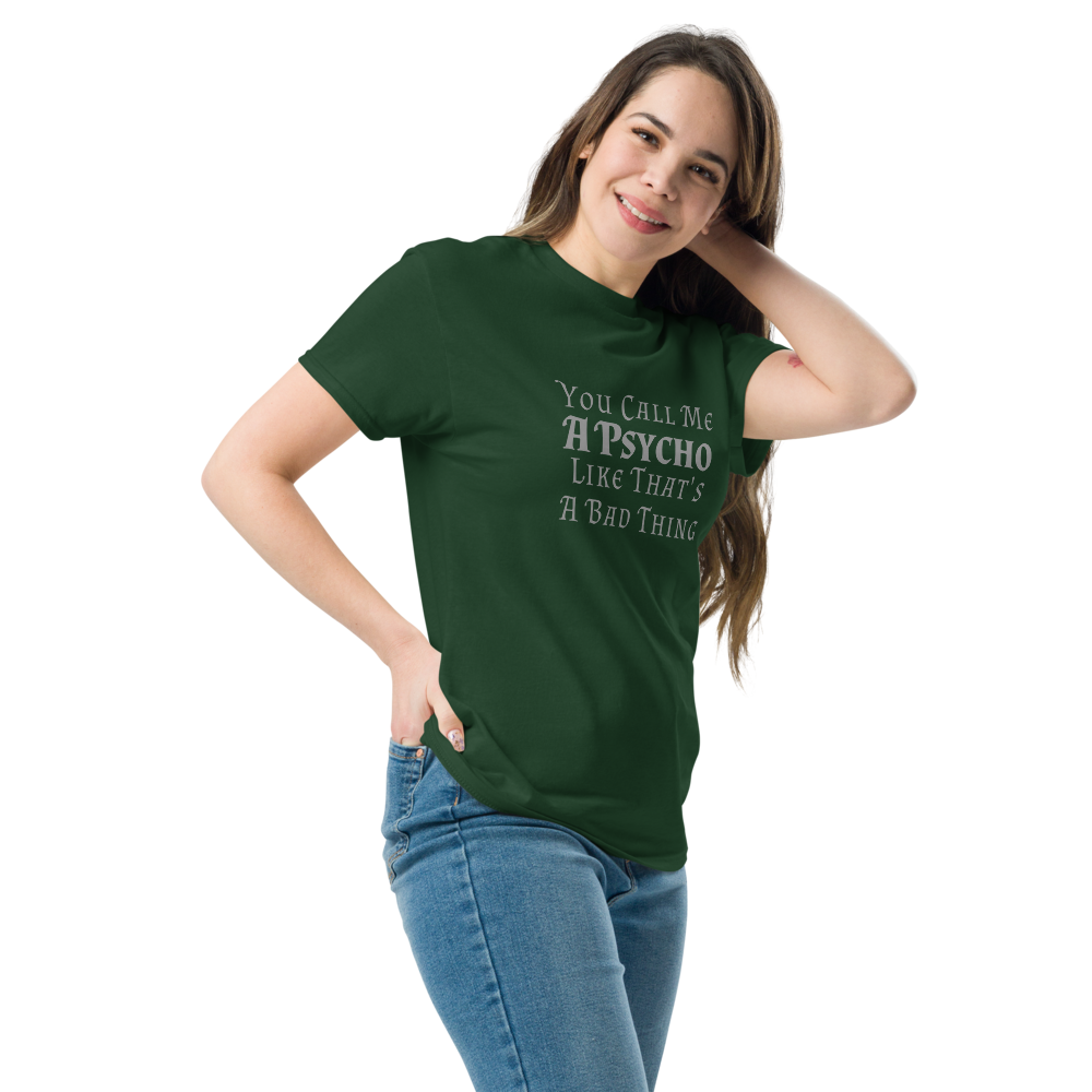 "You Call Me A Psycho Like That's A Bad Thing" printed on a forest green unisex classic tee worn by a female