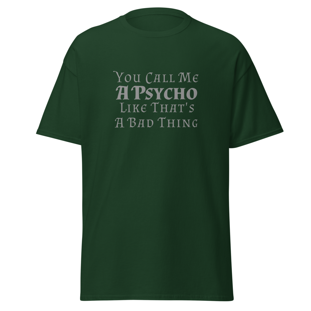 "You Call Me A Psycho Like That's A Bad Thing" printed on a forest green on an invisible body