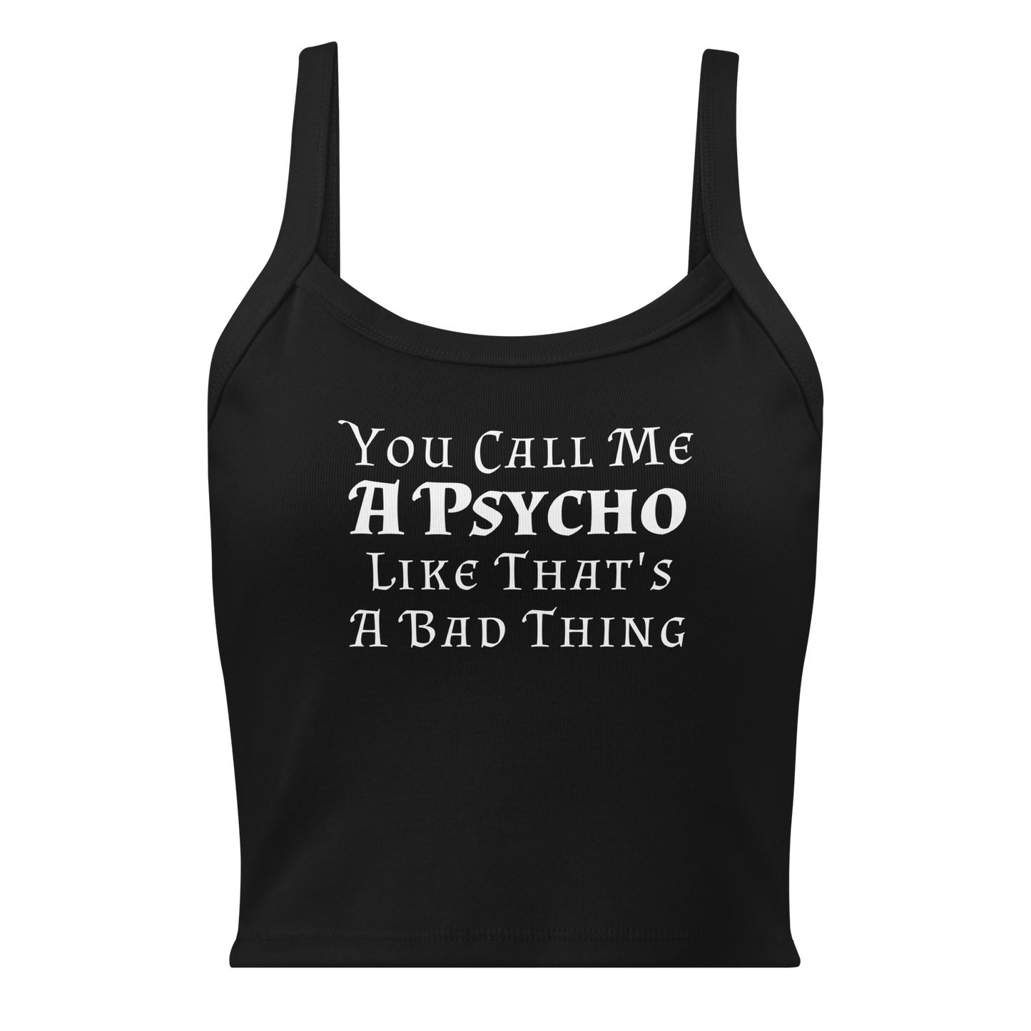 "You Call Me A Psycho Like That's A Bad Thing" printed on a solid black blend women's micro-rib tanktop laying on a flat surface