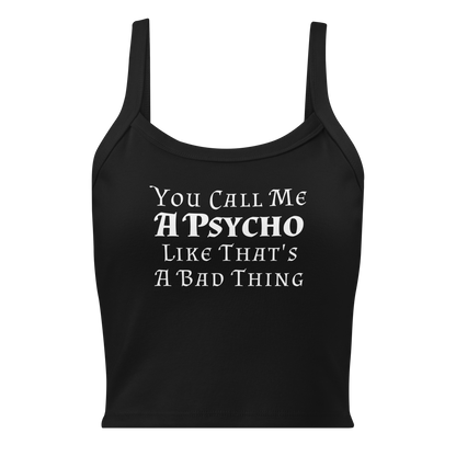 "You Call Me A Psycho Like That's A Bad Thing" printed on a solid black blend women's micro-rib tanktop laying on a flat surface
