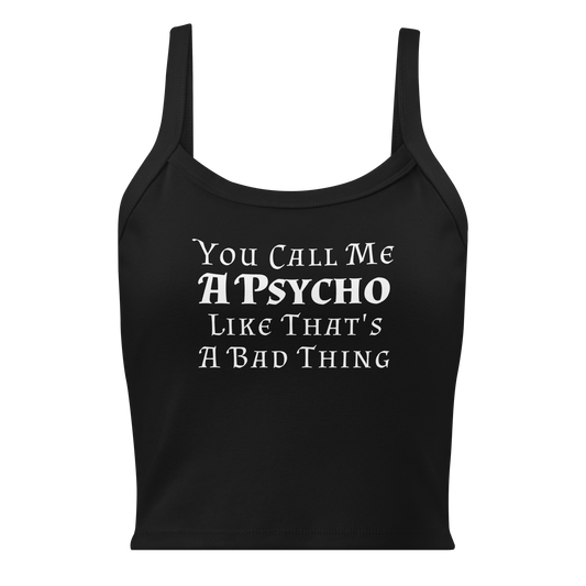 "You Call Me A Psycho Like That's A Bad Thing" printed on a solid black blend women's micro-rib tanktop laying on a flat surface