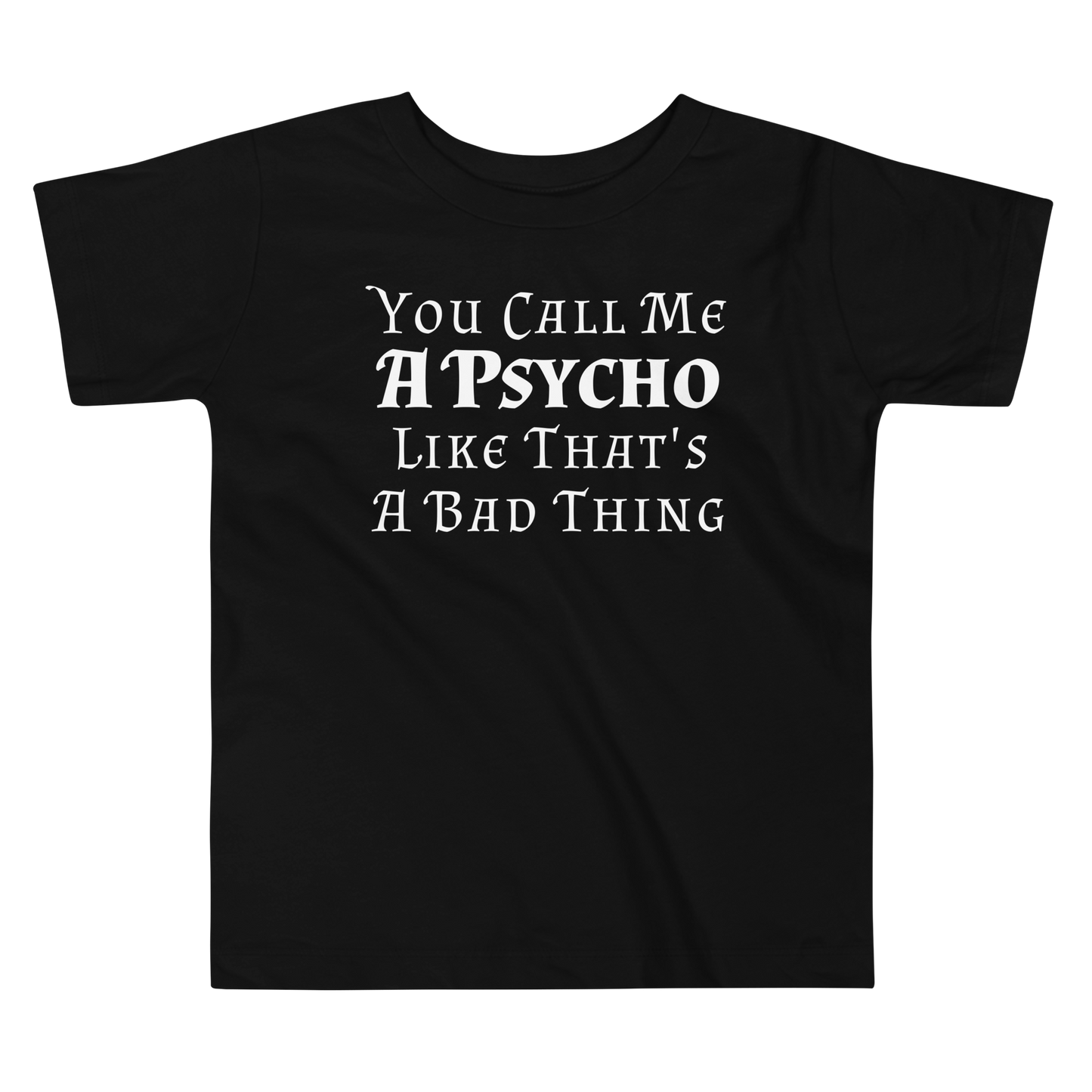 "You Call Me A Psycho Like That's A Bad Thing" printed on a black toddler short sleeve tee laying on a flat surface
