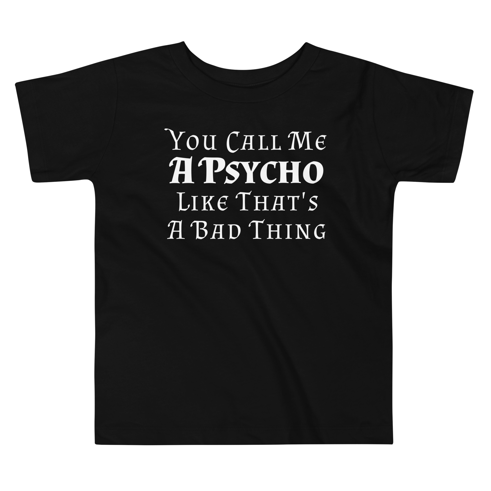 "You Call Me A Psycho Like That's A Bad Thing" printed on a black toddler short sleeve tee laying on a flat surface