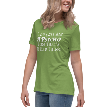 "You Call Me A Psycho Like That's A Bad Thing" printed on a leaf women's relaxed t-shirt worn by a female