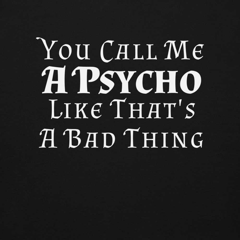 "You Call Me A Psycho Like That's A Bad Thing" printed on a black background