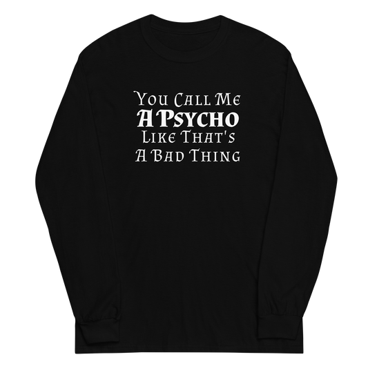 "You Call Me A Psycho Like That's A Bad Thing" printed on a black men's long sleeve shirt laying on a flat surface