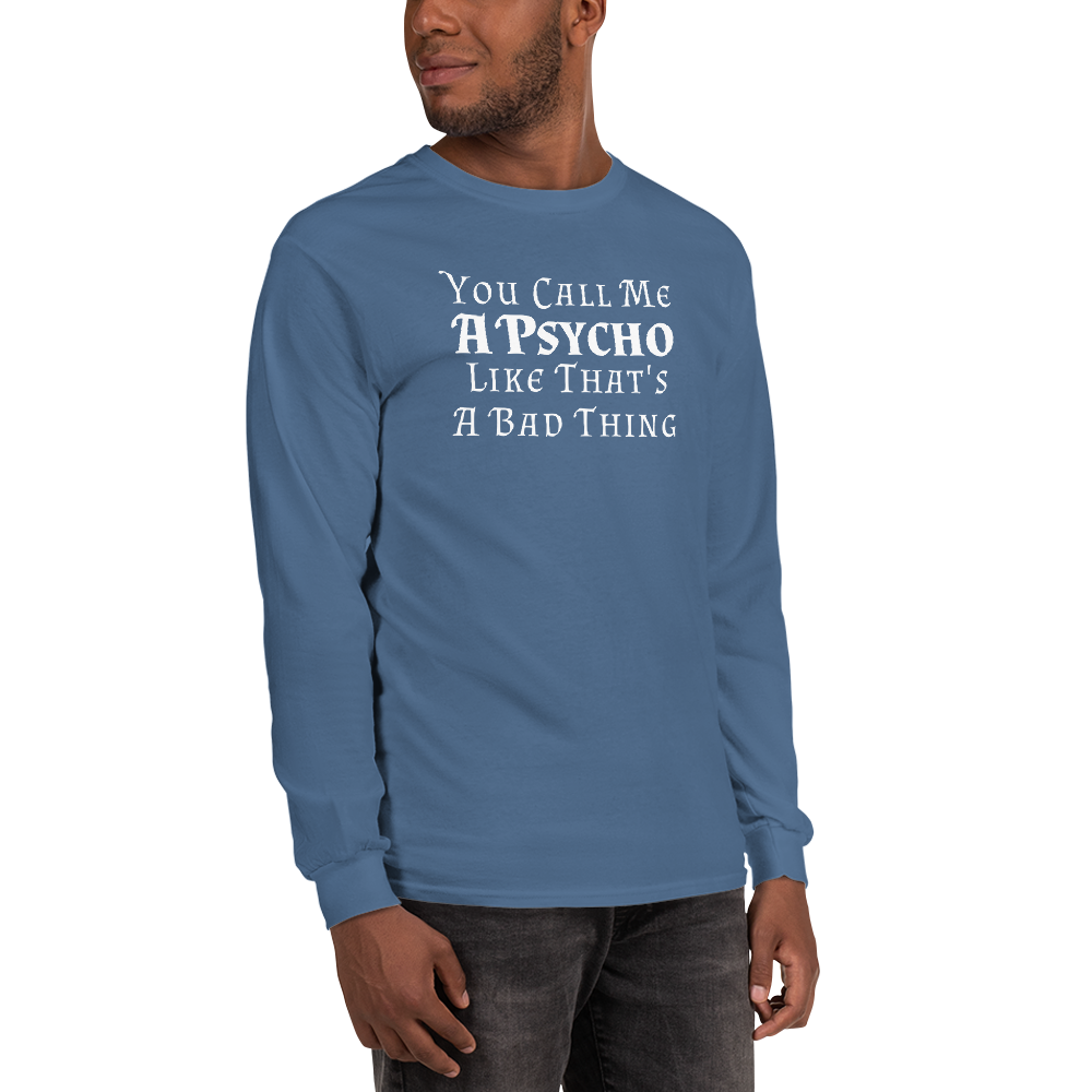 "You Call Me A Psycho Like That's A Bad Thing" printed on a indigo blue men's long sleeve shirt worn by a male