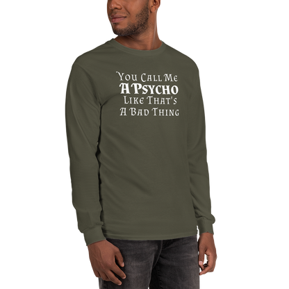 "You Call Me A Psycho Like That's A Bad Thing" printed on a military green men's long sleeve shirt worn by a male