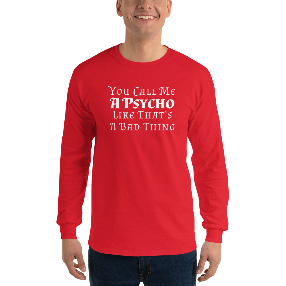"You Call Me A Psycho Like That's A Bad Thing" printed on a red men's long sleeve shirt worn by a male