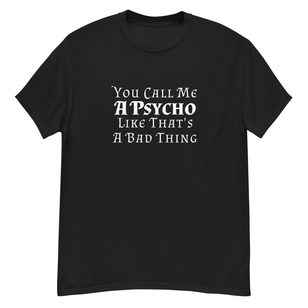 "You Call Me A Psycho Like That's A Bad Thing" printed on a black unisex classic tee laying on a flat surface
