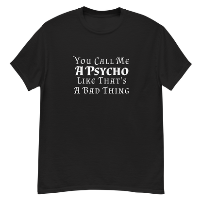 "You Call Me A Psycho Like That's A Bad Thing" printed on a black unisex classic tee laying on a flat surface