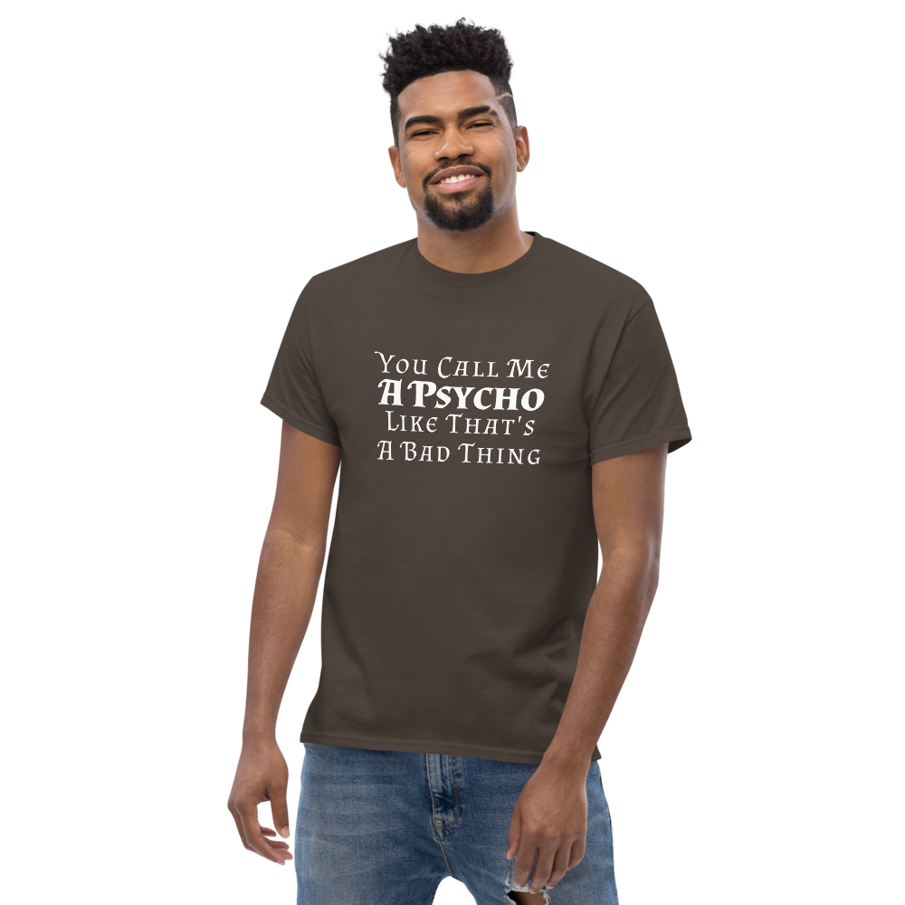 "You Call Me A Psycho Like That's A Bad Thing" printed on a dark chocolate unisex classic tee worn by a male