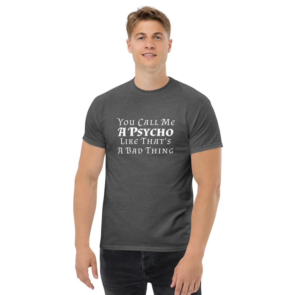 "You Call Me A Psycho Like That's A Bad Thing" printed on a dark heather unisex classic tee worn by a male