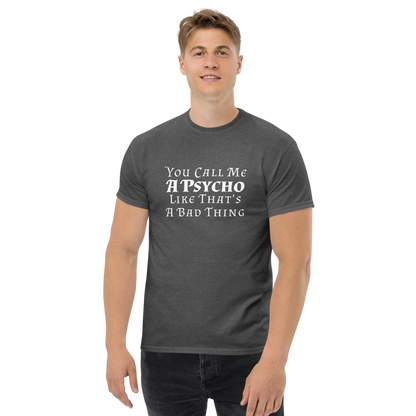 "You Call Me A Psycho Like That's A Bad Thing" printed on a dark heather unisex classic tee worn by a male