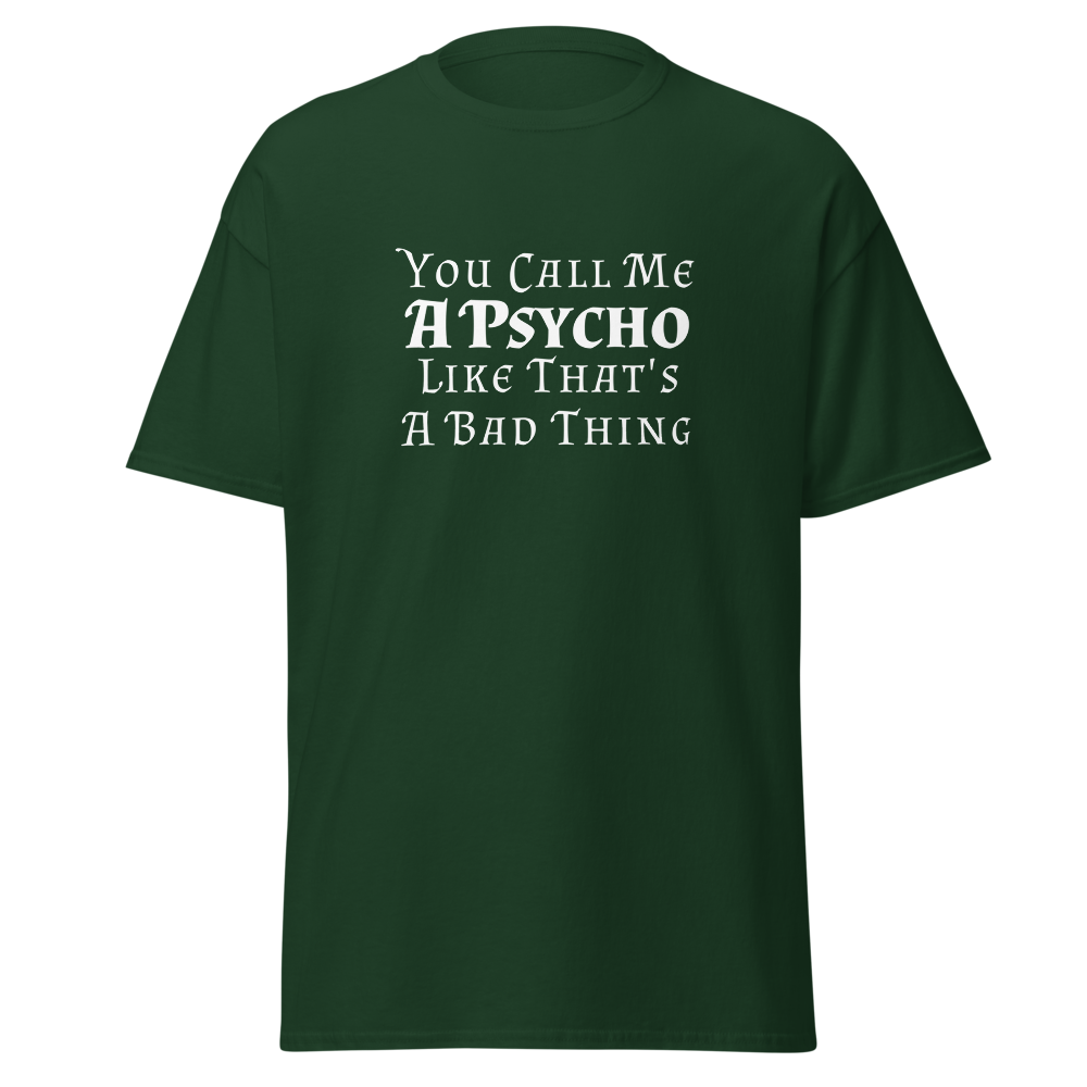 "You Call Me A Psycho Like That's A Bad Thing" printed on a forest green on an invisible body