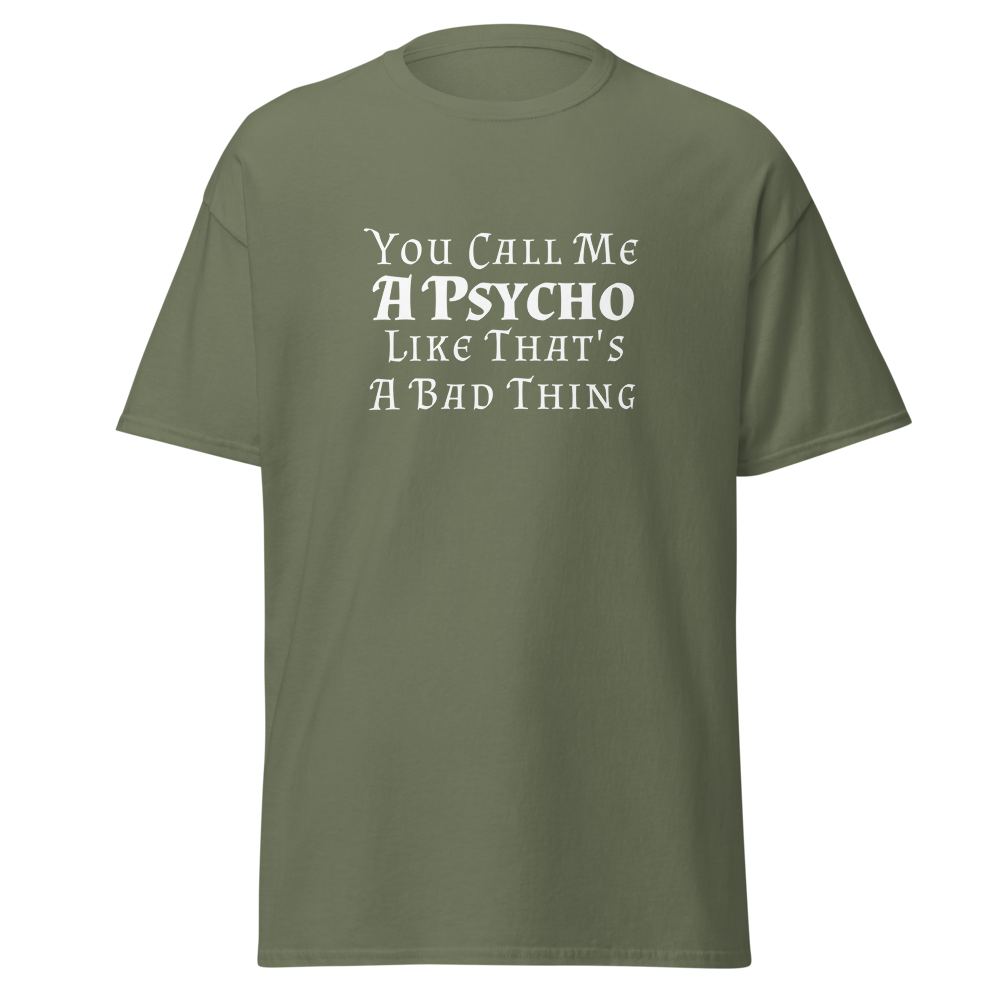 "You Call Me A Psycho Like That's A Bad Thing" printed on a military green on an invisible body