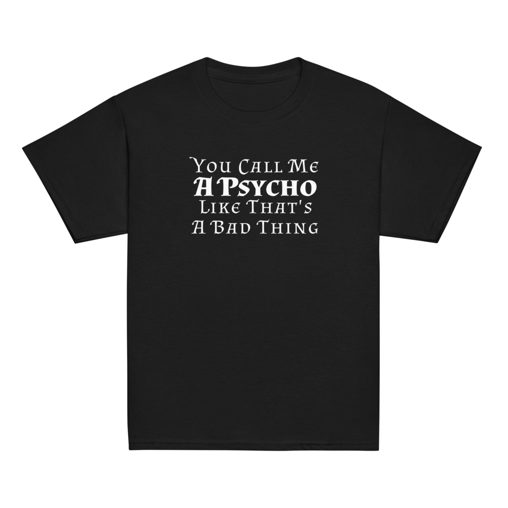 "You Call Me A Psycho Like That's A Bad Thing" printed on a black youth classic tee laying on a flat surface