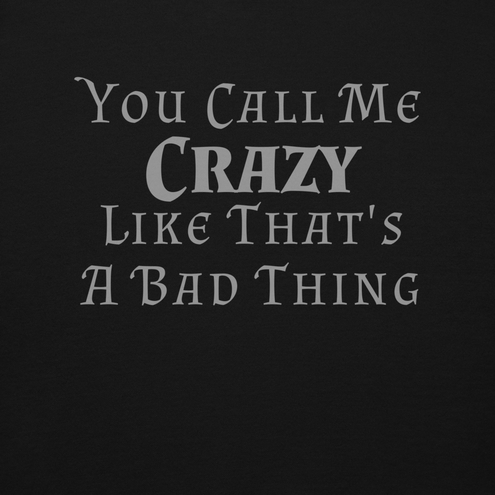 "You Call Me Crazy Like That's A Bad Thing" printed on a black background