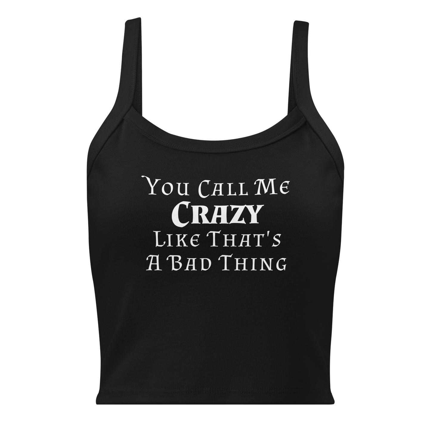 "You Call Me Crazy Like That's A Bad Thing" printed on a solid black blend women's micro-rib tanktop laying on a flat surface