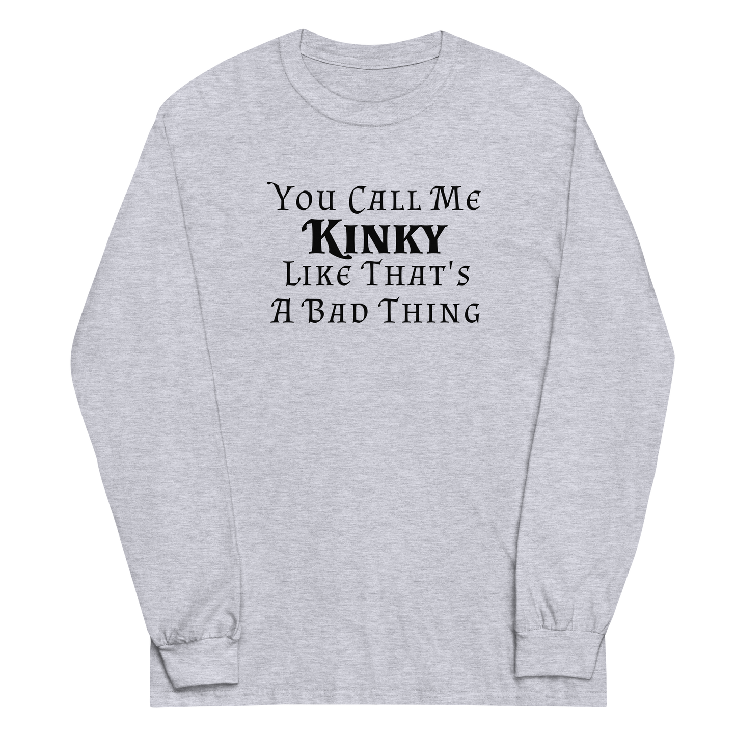 "You Call Me Kinky Like That's A Bad Thing" printed on a sport grey men's long sleeve shirt laying on a flat surface