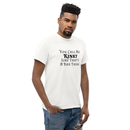 "You Call Me Kinky Like That's A Bad Thing" printed on a white unisex classic tee worn by a male