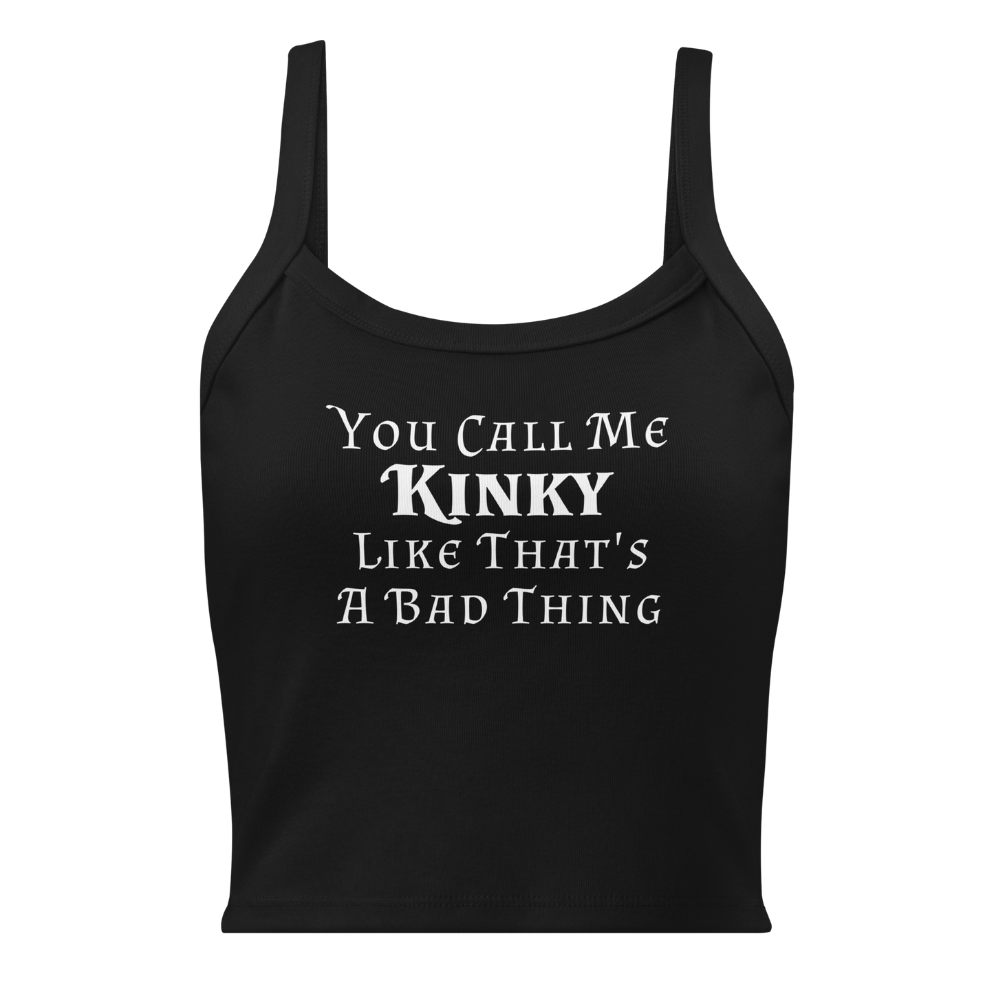 "You Call Me Kinky Like That's A Bad Thing" printed on a solid black blend women's micro-rib tanktop laying on a flat surface