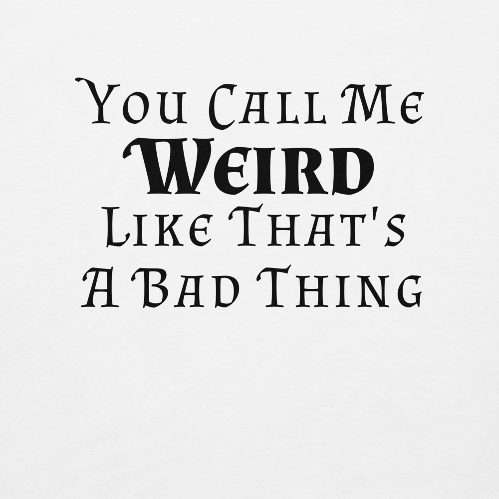 "You Call Me Weird Like That's A Bad Thing" printed on a white background