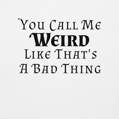"You Call Me Weird Like That's A Bad Thing" printed on a white background