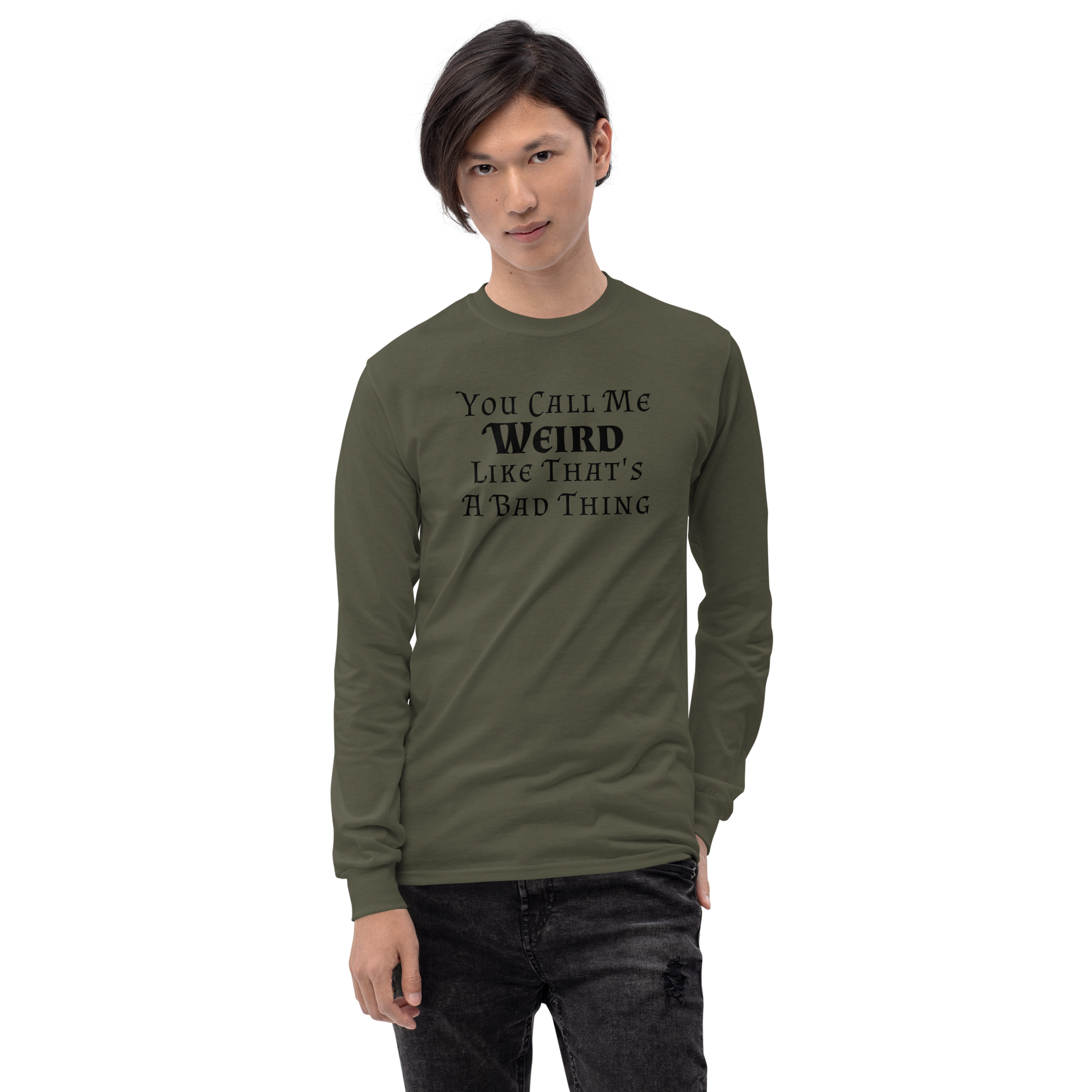 "You Call Me Weird Like That's A Bad Thing" printed on a military green men's long sleeve shirt worn by a male
