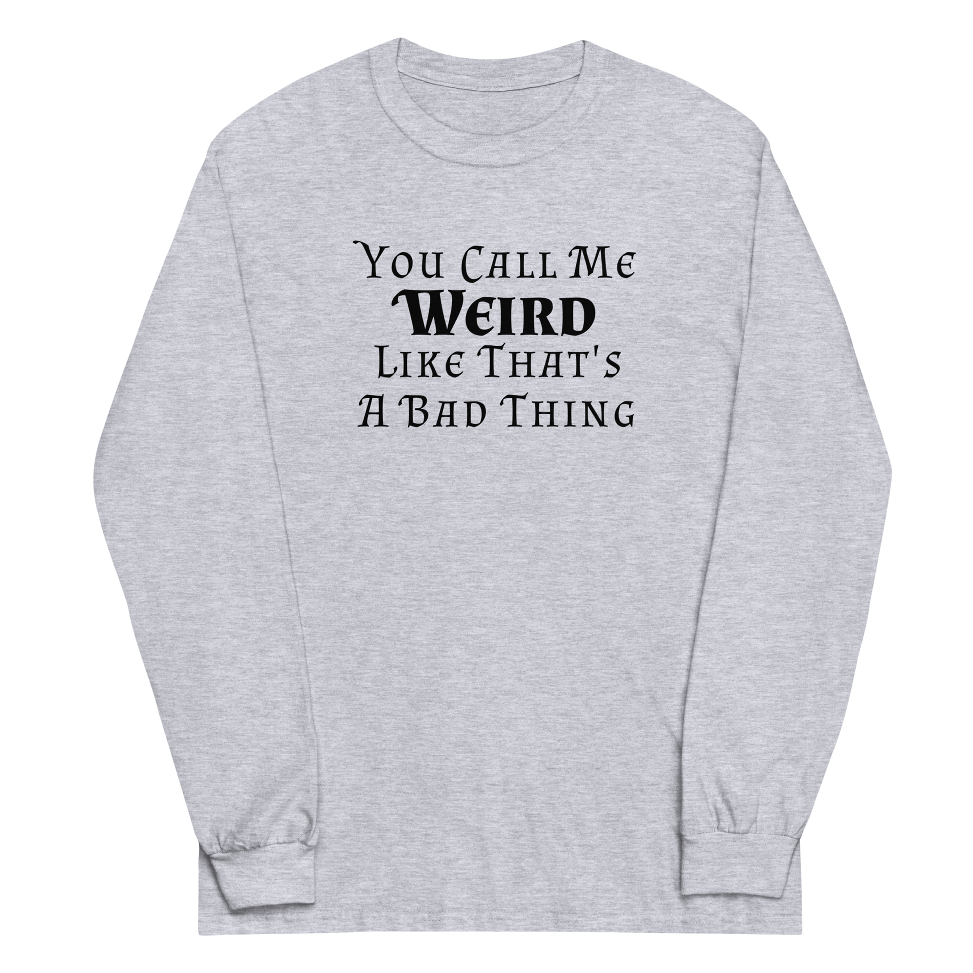 "You Call Me Weird Like That's A Bad Thing" printed on a sport grey men's long sleeve shirt laying on a flat surface