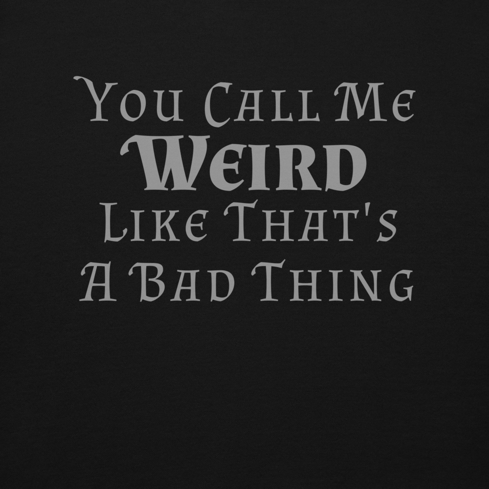 "You Call Me Weird Like That's A Bad Thing" printed on a black background